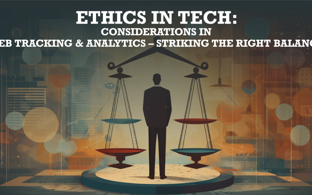 Ethics in Tech: Considerations in Web Tracking and Analytics – Striking the Right Balance
